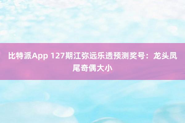 比特派App 127期江弥远乐透预测奖号：龙头凤尾奇偶大小