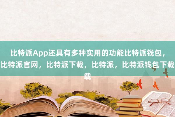 比特派App还具有多种实用的功能比特派钱包，比特派官网，比特派下载，比特派，比特派钱包下载