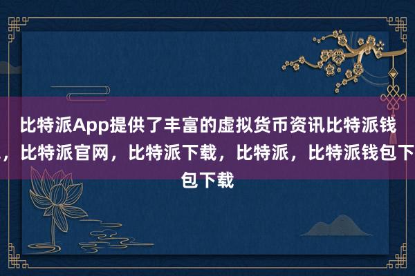 比特派App提供了丰富的虚拟货币资讯比特派钱包，比特派官网，比特派下载，比特派，比特派钱包下载