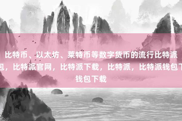 比特币、以太坊、莱特币等数字货币的流行比特派钱包，比特派官网，比特派下载，比特派，比特派钱包下载