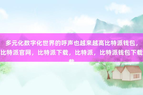 多元化数字化世界的呼声也越来越高比特派钱包，比特派官网，比特派下载，比特派，比特派钱包下载