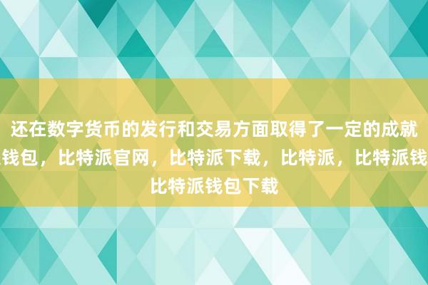 还在数字货币的发行和交易方面取得了一定的成就比特派钱包，比特派官网，比特派下载，比特派，比特派钱包下载