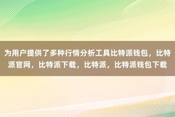 为用户提供了多种行情分析工具比特派钱包，比特派官网，比特派下载，比特派，比特派钱包下载