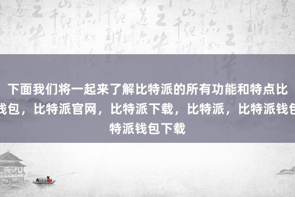 下面我们将一起来了解比特派的所有功能和特点比特派钱包，比特派官网，比特派下载，比特派，比特派钱包下载