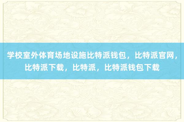 学校室外体育场地设施比特派钱包，比特派官网，比特派下载，比特派，比特派钱包下载