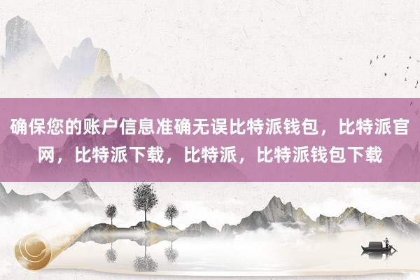 确保您的账户信息准确无误比特派钱包，比特派官网，比特派下载，比特派，比特派钱包下载