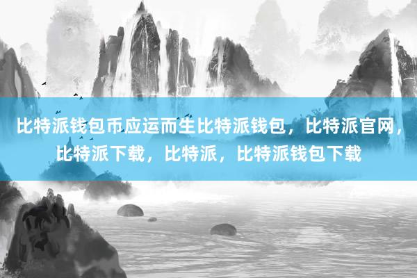 比特派钱包币应运而生比特派钱包，比特派官网，比特派下载，比特派，比特派钱包下载