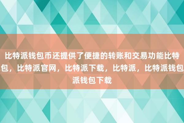 比特派钱包币还提供了便捷的转账和交易功能比特派钱包，比特派官网，比特派下载，比特派，比特派钱包下载