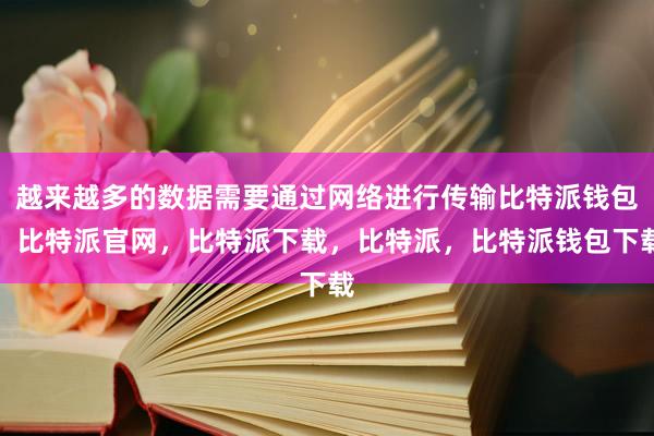 越来越多的数据需要通过网络进行传输比特派钱包，比特派官网，比特派下载，比特派，比特派钱包下载