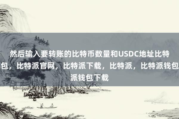 然后输入要转账的比特币数量和USDC地址比特派钱包，比特派官网，比特派下载，比特派，比特派钱包下载