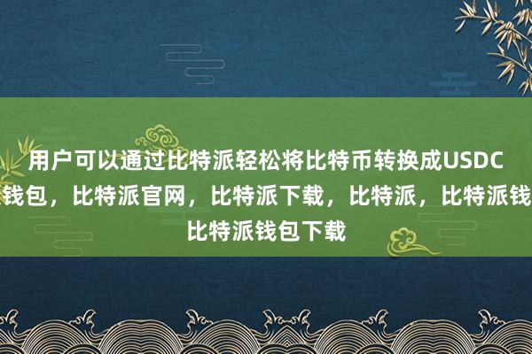 用户可以通过比特派轻松将比特币转换成USDC比特派钱包，比特派官网，比特派下载，比特派，比特派钱包下载