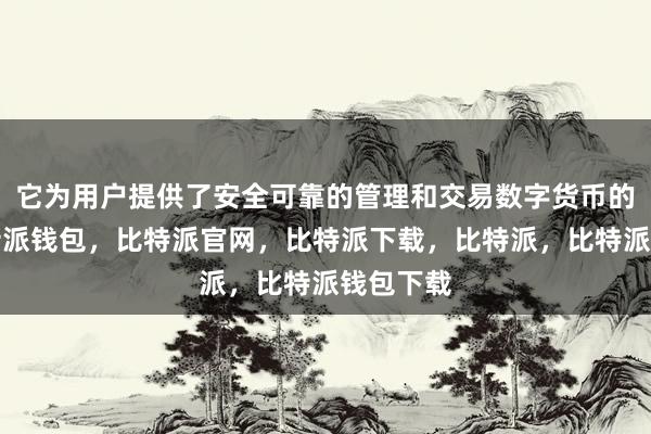 它为用户提供了安全可靠的管理和交易数字货币的功能比特派钱包，比特派官网，比特派下载，比特派，比特派钱包下载