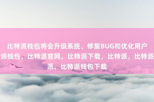 比特派钱包将会升级系统、修复BUG和优化用户体验比特派钱包，比特派官网，比特派下载，比特派，比特派钱包下载