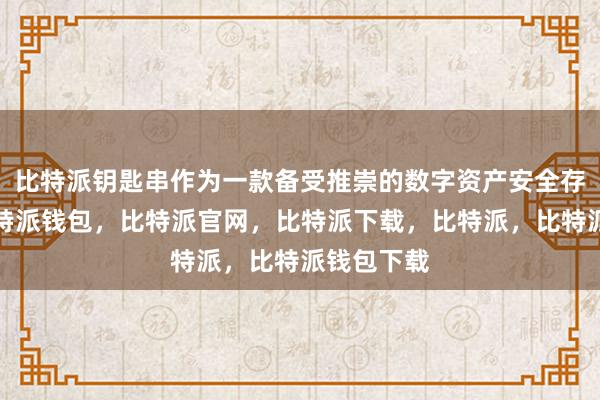 比特派钥匙串作为一款备受推崇的数字资产安全存储工具比特派钱包，比特派官网，比特派下载，比特派，比特派钱包下载