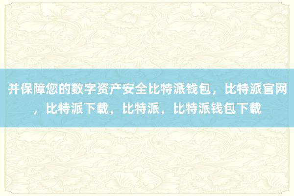 并保障您的数字资产安全比特派钱包，比特派官网，比特派下载，比特派，比特派钱包下载