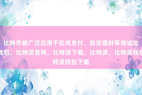 比特币被广泛应用于在线支付、投资理财等领域比特派钱包，比特派官网，比特派下载，比特派，比特派钱包下载