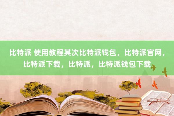 比特派 使用教程其次比特派钱包，比特派官网，比特派下载，比特派，比特派钱包下载