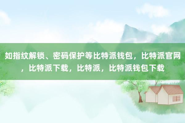 如指纹解锁、密码保护等比特派钱包，比特派官网，比特派下载，比特派，比特派钱包下载