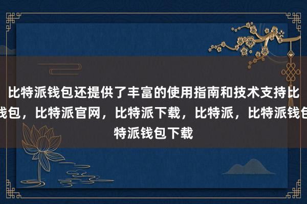 比特派钱包还提供了丰富的使用指南和技术支持比特派钱包，比特派官网，比特派下载，比特派，比特派钱包下载