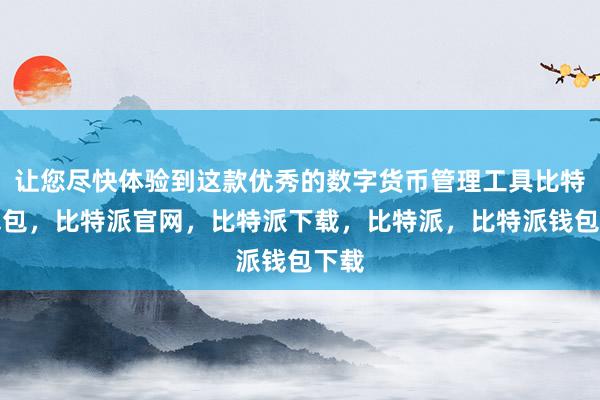 让您尽快体验到这款优秀的数字货币管理工具比特派钱包，比特派官网，比特派下载，比特派，比特派钱包下载