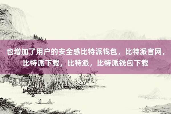 也增加了用户的安全感比特派钱包，比特派官网，比特派下载，比特派，比特派钱包下载