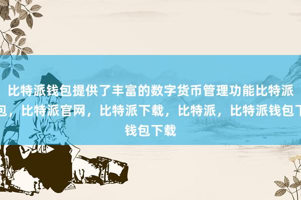 比特派钱包提供了丰富的数字货币管理功能比特派钱包，比特派官网，比特派下载，比特派，比特派钱包下载