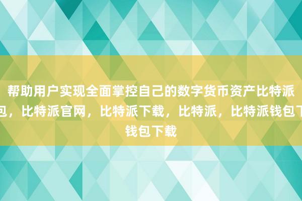 帮助用户实现全面掌控自己的数字货币资产比特派钱包，比特派官网，比特派下载，比特派，比特派钱包下载