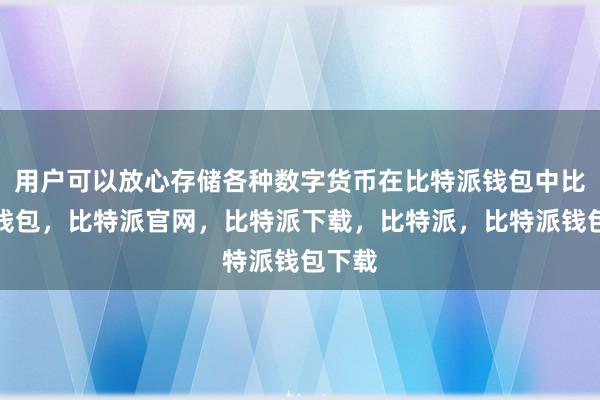 用户可以放心存储各种数字货币在比特派钱包中比特派钱包，比特派官网，比特派下载，比特派，比特派钱包下载