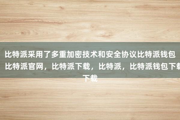 比特派采用了多重加密技术和安全协议比特派钱包，比特派官网，比特派下载，比特派，比特派钱包下载