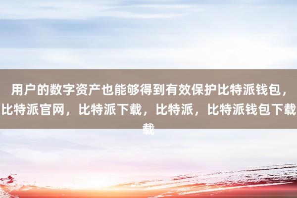 用户的数字资产也能够得到有效保护比特派钱包，比特派官网，比特派下载，比特派，比特派钱包下载