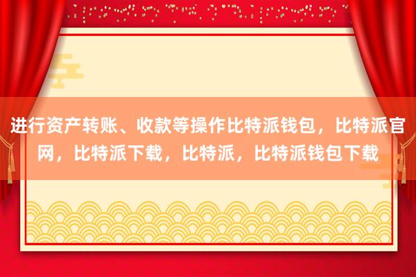 进行资产转账、收款等操作比特派钱包，比特派官网，比特派下载，比特派，比特派钱包下载