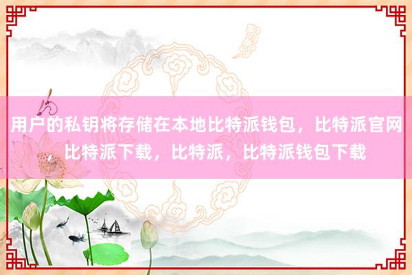 用户的私钥将存储在本地比特派钱包，比特派官网，比特派下载，比特派，比特派钱包下载