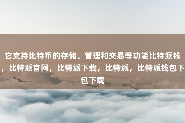 它支持比特币的存储、管理和交易等功能比特派钱包，比特派官网，比特派下载，比特派，比特派钱包下载