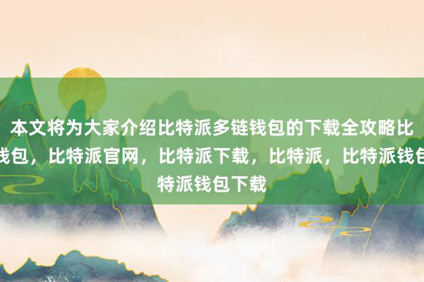 本文将为大家介绍比特派多链钱包的下载全攻略比特派钱包，比特派官网，比特派下载，比特派，比特派钱包下载