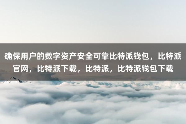 确保用户的数字资产安全可靠比特派钱包，比特派官网，比特派下载，比特派，比特派钱包下载