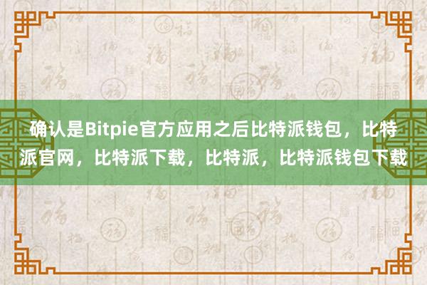 确认是Bitpie官方应用之后比特派钱包，比特派官网，比特派下载，比特派，比特派钱包下载