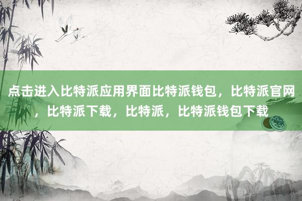 点击进入比特派应用界面比特派钱包，比特派官网，比特派下载，比特派，比特派钱包下载