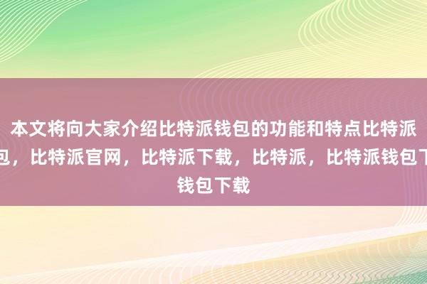 本文将向大家介绍比特派钱包的功能和特点比特派钱包，比特派官网，比特派下载，比特派，比特派钱包下载