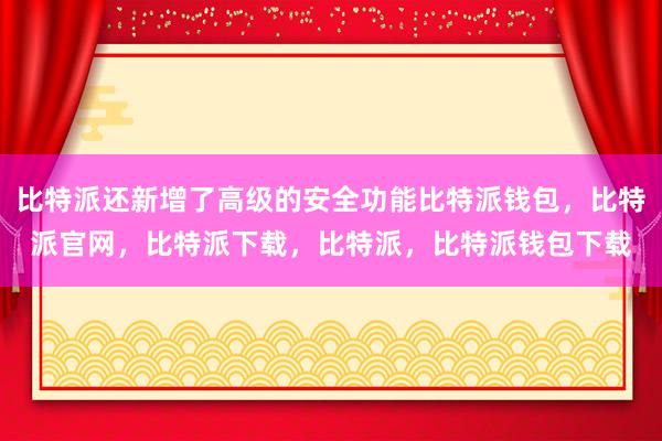 比特派还新增了高级的安全功能比特派钱包，比特派官网，比特派下载，比特派，比特派钱包下载