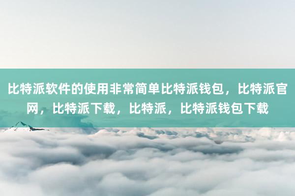 比特派软件的使用非常简单比特派钱包，比特派官网，比特派下载，比特派，比特派钱包下载