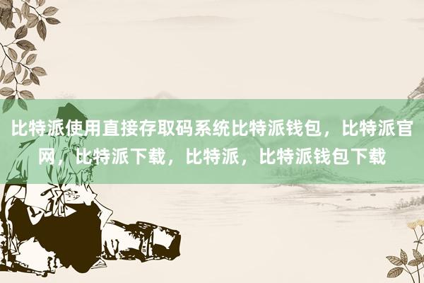 比特派使用直接存取码系统比特派钱包，比特派官网，比特派下载，比特派，比特派钱包下载