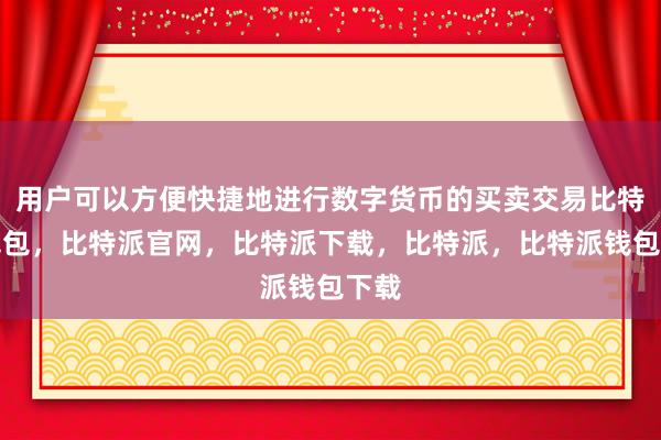 用户可以方便快捷地进行数字货币的买卖交易比特派钱包，比特派官网，比特派下载，比特派，比特派钱包下载