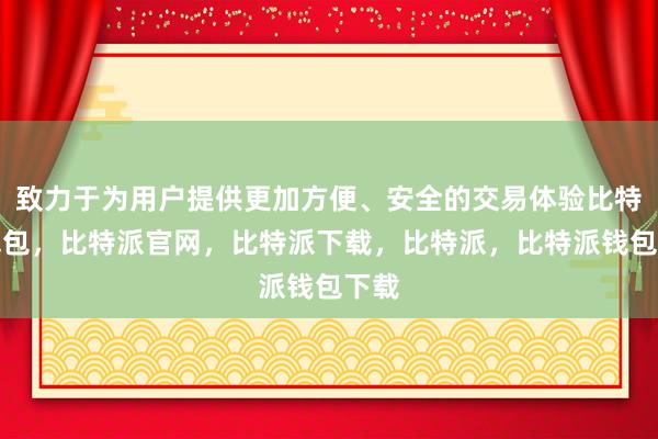 致力于为用户提供更加方便、安全的交易体验比特派钱包，比特派官网，比特派下载，比特派，比特派钱包下载