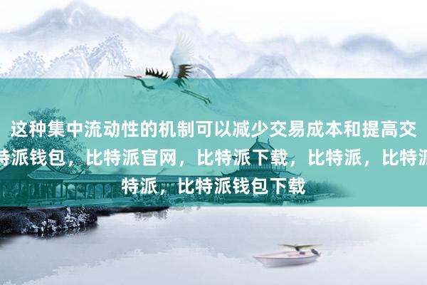 这种集中流动性的机制可以减少交易成本和提高交易效率比特派钱包，比特派官网，比特派下载，比特派，比特派钱包下载