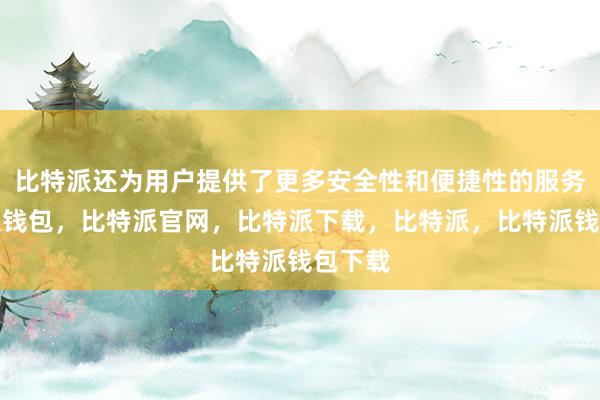 比特派还为用户提供了更多安全性和便捷性的服务比特派钱包，比特派官网，比特派下载，比特派，比特派钱包下载