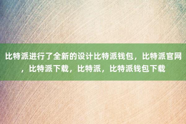 比特派进行了全新的设计比特派钱包，比特派官网，比特派下载，比特派，比特派钱包下载