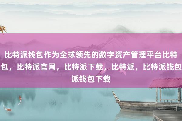 比特派钱包作为全球领先的数字资产管理平台比特派钱包，比特派官网，比特派下载，比特派，比特派钱包下载