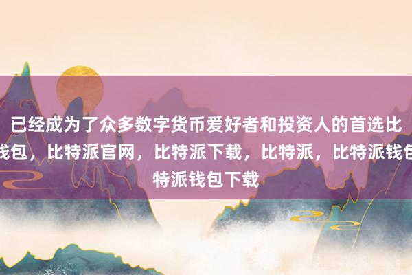 已经成为了众多数字货币爱好者和投资人的首选比特派钱包，比特派官网，比特派下载，比特派，比特派钱包下载