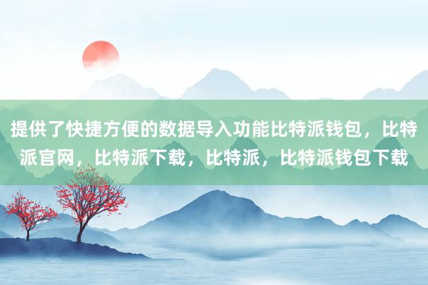 提供了快捷方便的数据导入功能比特派钱包，比特派官网，比特派下载，比特派，比特派钱包下载