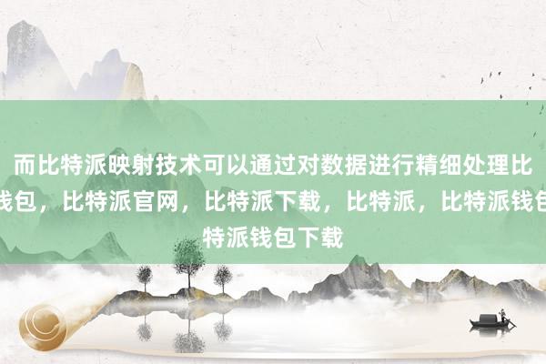 而比特派映射技术可以通过对数据进行精细处理比特派钱包，比特派官网，比特派下载，比特派，比特派钱包下载